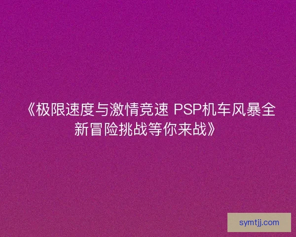 《极限速度与激情竞速 PSP机车风暴全新冒险挑战等你来战》