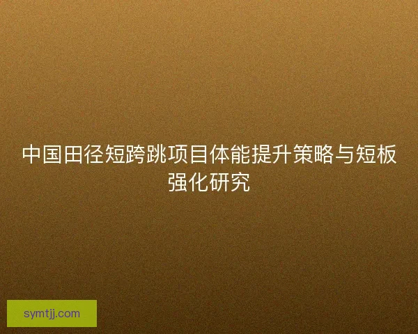 中国田径短跨跳项目体能提升策略与短板强化研究